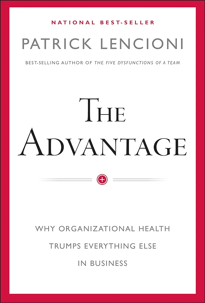 The Advantage: Why Organizational Health Trumps Everything Else In Business