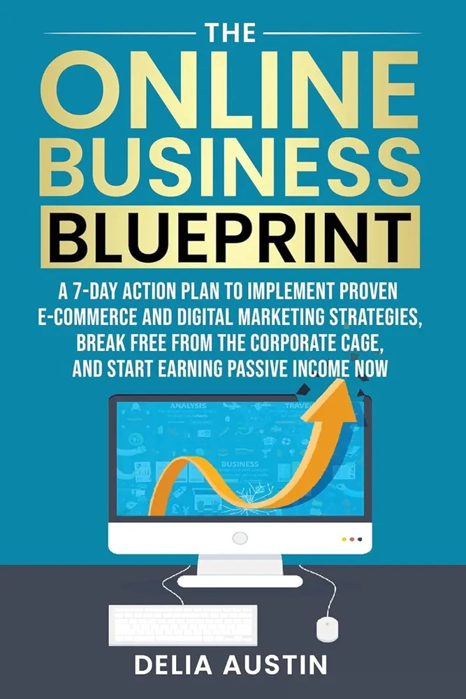 The Online Business Blueprint: A 7-Day Action Plan to Implement Proven E-Commerce and Digital Marketing Strategies, Break Free From the Corporate Cage, and Start Earning Passive Income Now