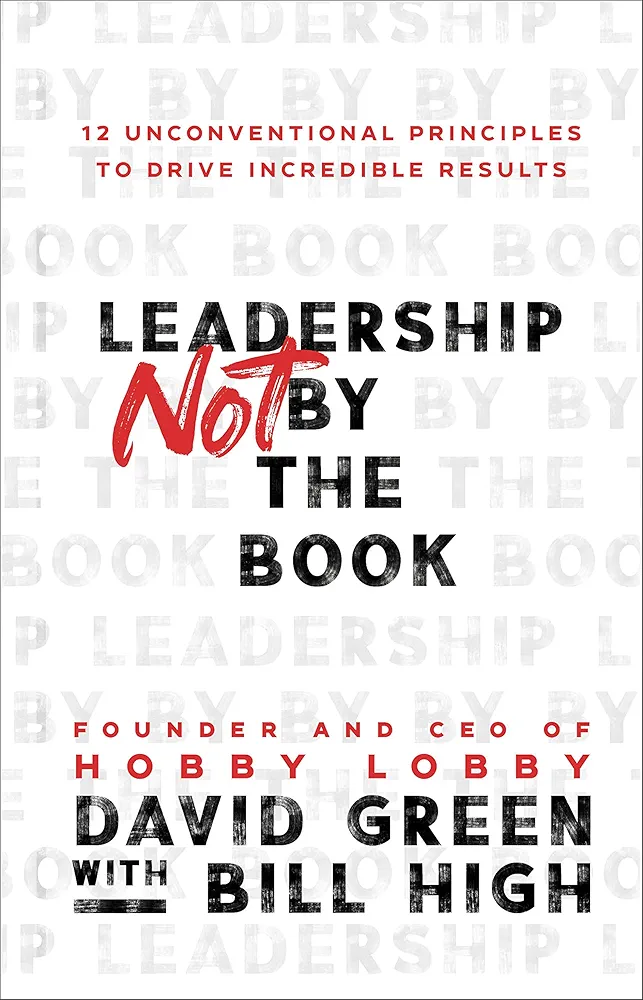 Leadership Not by the Book: 12 Unconventional Principles to Drive Incredible Results